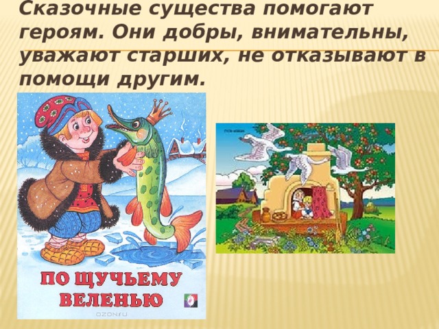 Сказочные существа помогают героям. Они добры, внимательны, уважают старших, не отказывают в помощи другим. 
