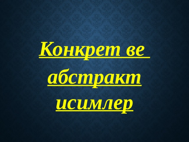  Конкрет ве абстракт исимлер 