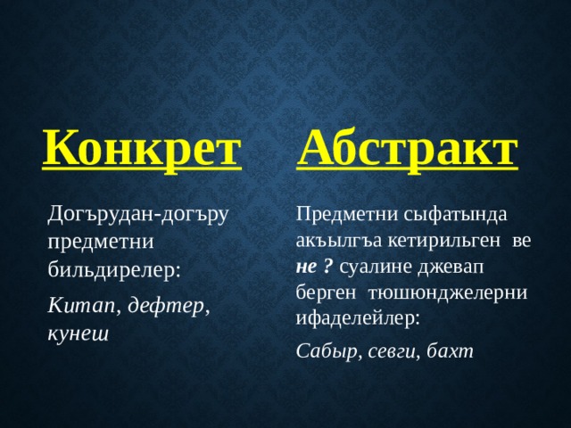 Конкрет Абстракт Догърудан-догъру предметни бильдирелер: Китап, дефтер, кунеш Предметни сыфатында акъылгъа кетирильген ве не ? суалине джевап берген тюшюнджелерни ифаделейлер: Сабыр, севги, бахт 
