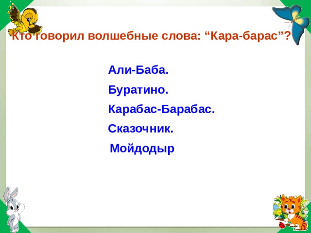 Кто говорил волшебные слова: “Кара-барас”? Али-Баба. Буратино. Карабас-Барабас. Сказочник. Али-Баба. Буратино. Карабас-Барабас. Сказочник. Мойдодыр 