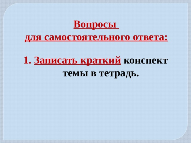 Вопросы для самостоятельного ответа: Записать краткий  конспект темы в тетрадь.   