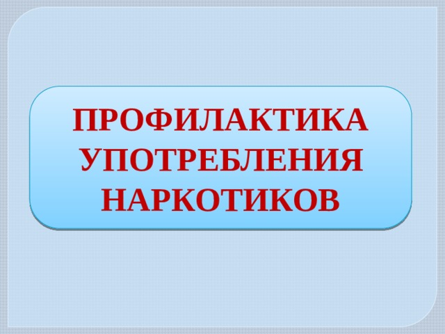 ПРОФИЛАКТИКА УПОТРЕБЛЕНИЯ НАРКОТИКОВ 