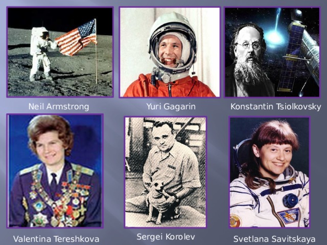 Neil Armstrong Yuri Gagarin Konstantin Tsiolkovsky Sergei Korolev Valentina Tereshkova Svetlana Savitskaya 