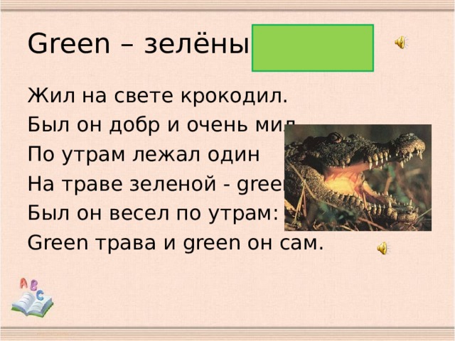 Green – зелёный Жил на свете крокодил. Был он добр и очень мил. По утрам лежал один На траве зеленой - green. Был он весел по утрам: Green трава и green он сам. 