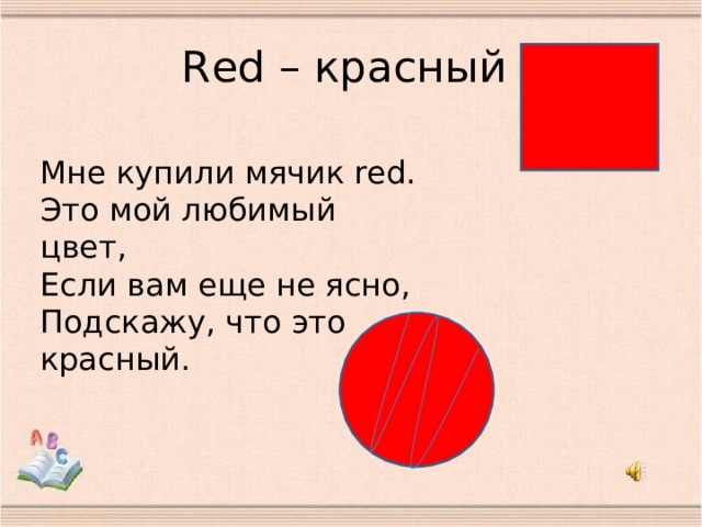R ed – красный Мне купили мячик red.  Это мой любимый цвет,  Если вам еще не ясно,  Подскажу, что это красный.   