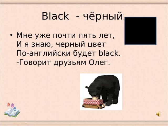 B lack - чёрный Мне уже почти пять лет,  И я знаю, черный цвет  По-английски будет black.  -Говорит друзьям Олег. 