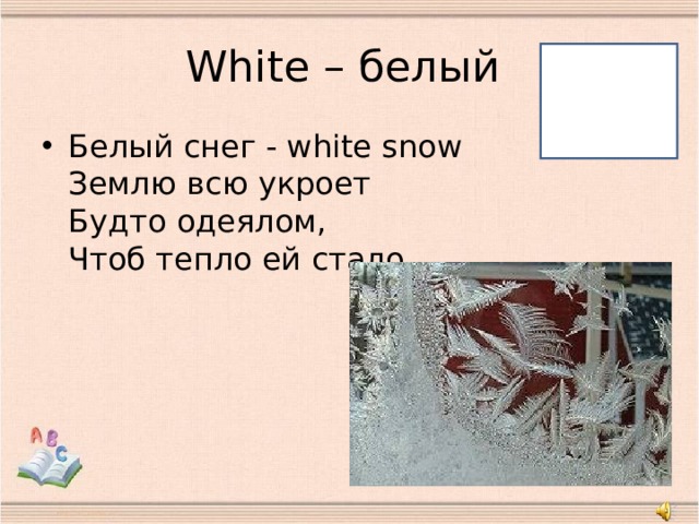 W hite – белый Белый снег - white snow  Землю всю укроет  Будто одеялом,  Чтоб тепло ей стало.   