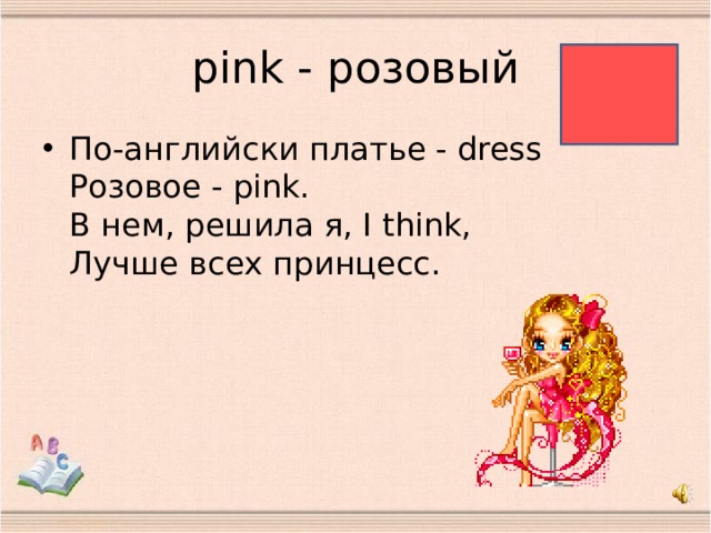 pink - розовый По-английски платье - dress  Розовое - pink.  В нем, решила я, I think,  Лучше всех принцесс.   