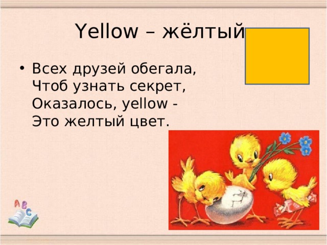 Y ellow – жёлтый Всех друзей обегала,  Чтоб узнать секрет,  Оказалось, yellow -  Это желтый цвет. 