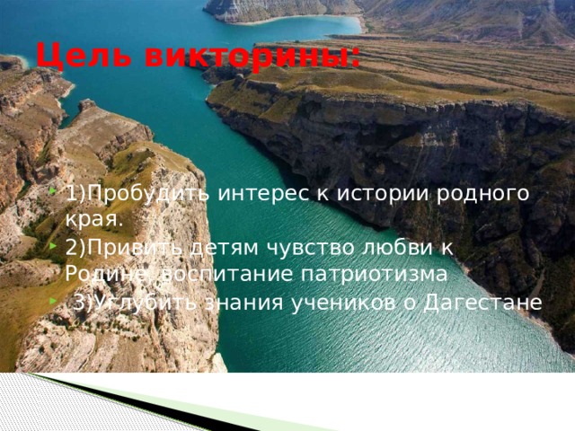 Цель викторины: 1)Пробудить интерес к истории родного края. 2)Привить детям чувство любви к Родине, воспитание патриотизма  3)Углубить знания учеников о Дагестане 