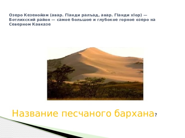 Озеро Кезенойам (авар. ГІанди ралъад, авар. ГІанди хІор) — Ботлихский район — самое большое и глубокое горное озеро на Северном Кавказе   Название песчаного бархана ? 