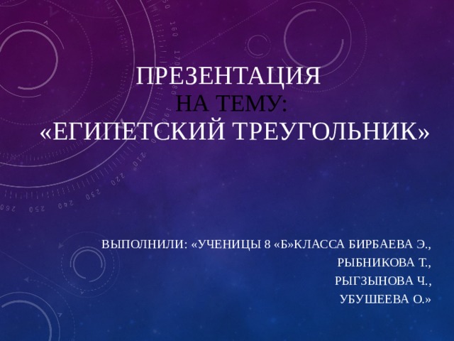 Презентация  на тему:  «египетский треугольник»   Выполнили: «Ученицы 8 «Б»класса Бирбаева Э., Рыбникова т., Рыгзынова ч., Убушеева о.» 