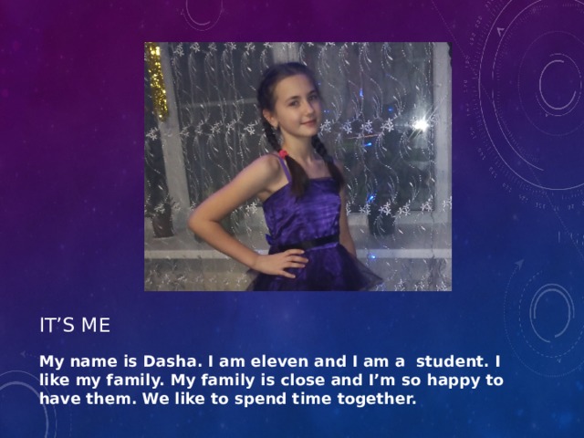 It’s me My name is Dasha. I am eleven and I am a student. I like my family. My family is close and I’m so happy to have them. We like to spend time together.  
