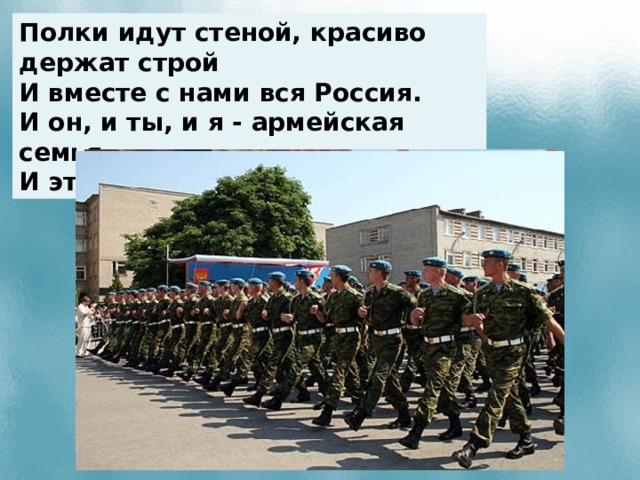 Полки идут стеной, красиво держат строй И вместе с нами вся Россия. И он, и ты, и я - армейская семья, И этим мы сильны, друг мой.  