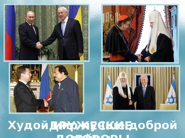 Путин - http://image.newsru.com/pict/id/large/1365801_20110413101919.gif Медведев - http://dic.academic.ru/pictures/wiki/files/68/Dmitry_Medvedev_18_December_2008-1.jpg Патриарх - http://patriarchia.ru/ Худой мир лучше доброй войны. ДРУЖЕСКИЕ ДОГОВОРЫ  