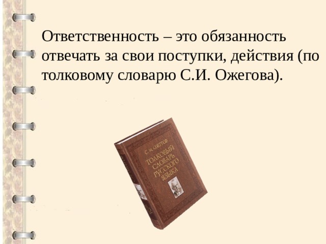 Ответственность – это обязанность отвечать за свои поступки, действия (по толковому словарю С.И. Ожегова). 