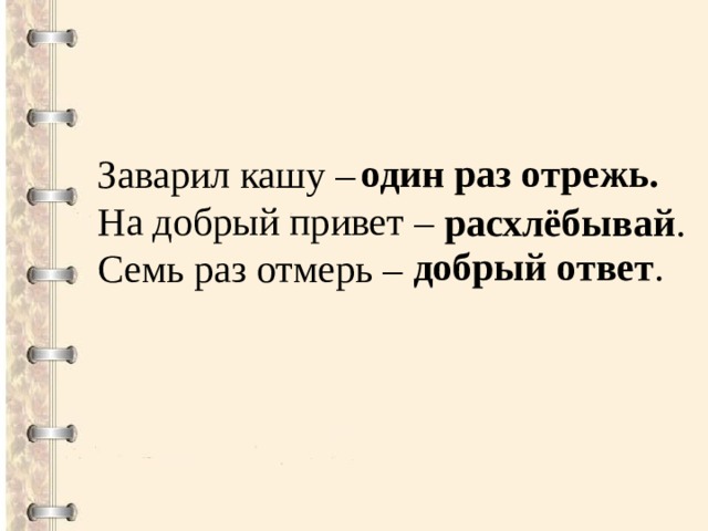 один раз отрежь. Заварил кашу – На добрый привет –  Семь раз отмерь –  расхлёбывай . добрый ответ . 