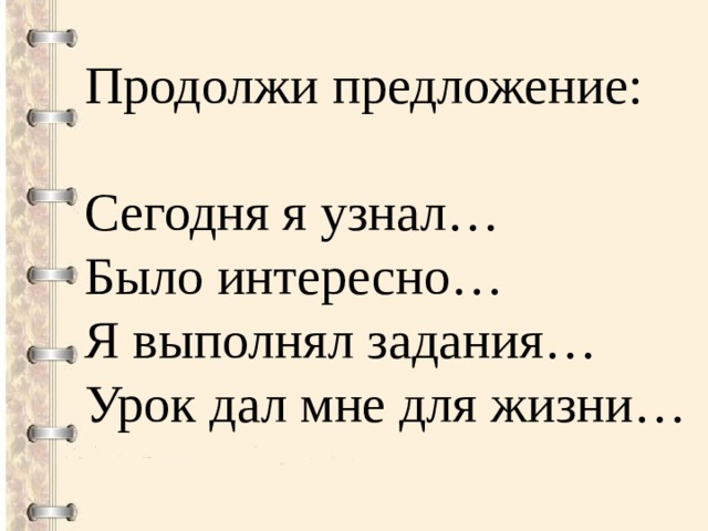 Продолжи предложение:  Сегодня я узнал… Было интересно… Я выполнял задания… Урок дал мне для жизни…  