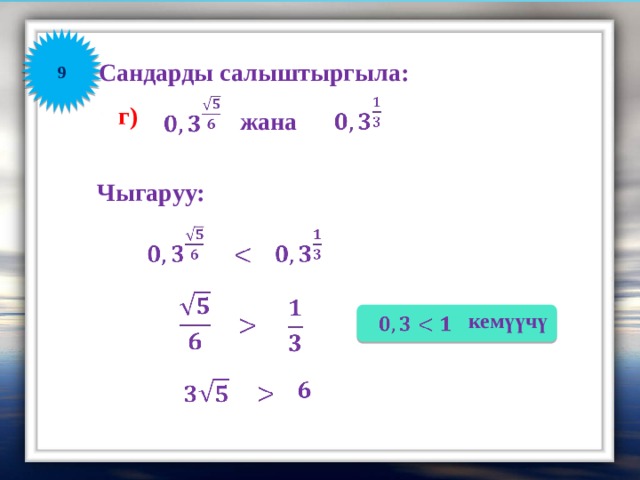 9 Сандарды салыштыргыла:       г) жана Чыгаруу:             кемүүчү           