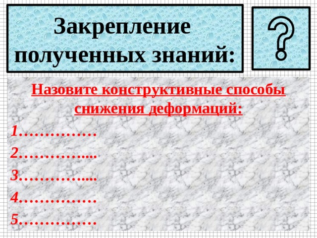 Закрепление  полученных знаний: Назовите конструктивные способы снижения деформаций: 1…………… 2………….... 3………….... 4…………… 5…………… 