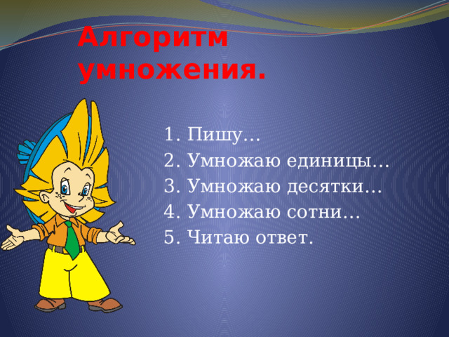 Алгоритм умножения.  1. Пишу…  2. Умножаю единицы…  3. Умножаю десятки…  4. Умножаю сотни…  5. Читаю ответ. 