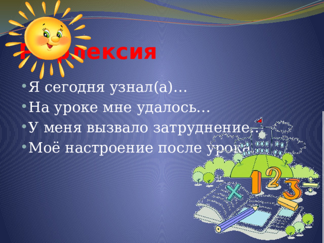  Рефлексия Я сегодня узнал(а)… На уроке мне удалось… У меня вызвало затруднение… Моё настроение после урока… 