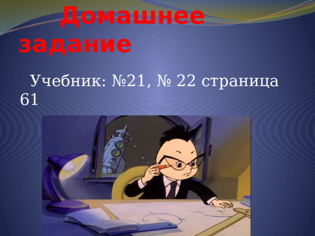  Домашнее задание  Учебник: №21, № 22 страница 61 