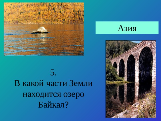 Азия 5. В какой части Земли находится озеро Байкал? 