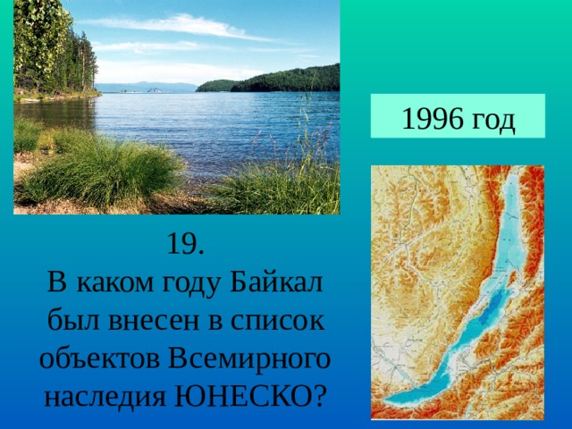 1996 год 19. В каком году Байкал был внесен в список объектов Всемирного наследия ЮНЕСКО? 