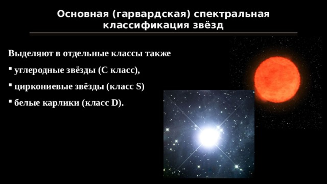 Основная (гарвардская) спектральная классификация звёзд Выделяют в отдельные классы также углеродные звёзды (C класс), циркониевые звёзды (класс S) белые карлики (класс D). 