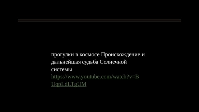 прогулки в космосе Происхождение и дальнейшая судьба Солнечной системы https://www.youtube.com/watch?v=BUqpLdLTgUM 