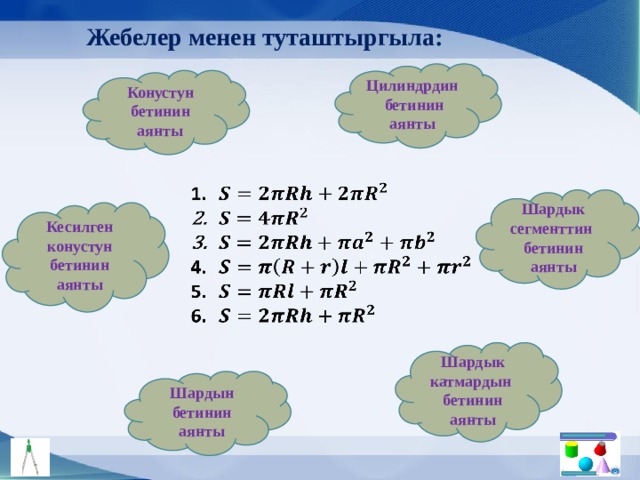 Жебелер менен туташтыргыла: Цилиндрдин бетинин аянты Конустун бетинин аянты         Шардык сегменттин бетинин аянты Кесилген конустун бетинин аянты Шардык катмардын бетинин аянты Шардын бетинин аянты 