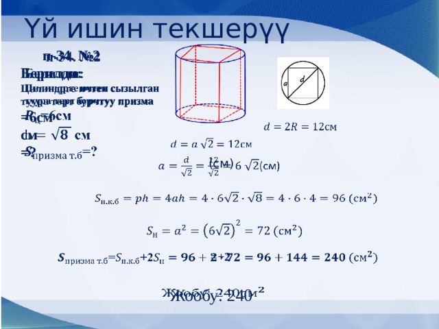Үй ишин текшерүү  п-34. №2   Берилди: Цилиндрге ичтен сызылган туура төрт бурчтуу призма =6см см =?     (см)       =+2    Жообу: 240   