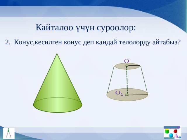 Кайталоо үчүн суроолор: 2. Конус,кесилген конус деп кандай телолорду айтабыз?     