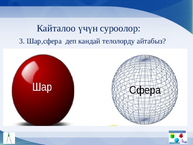 Кайталоо үчүн суроолор: 3. Шар,сфера деп кандай телолорду айтабыз? 