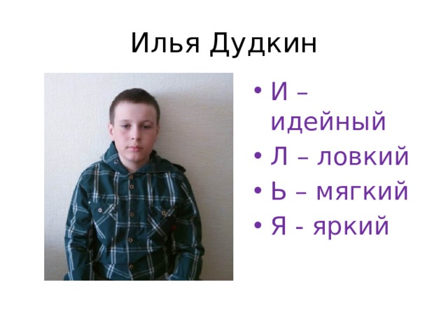 Илья Дудкин И – идейный Л – ловкий Ь – мягкий Я - яркий 