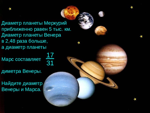Диаметр планеты Меркурий приближенно равен 5 тыс. км. Диаметр планеты Венера в 2,48 раза больше, а диаметр планеты Марс составляет диметра Венеры. Найдите диаметр Венеры и Марса. 17 31 Математика 6 класс. Н.Я.Виленкин. № 861.  23 
