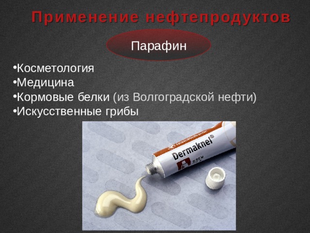  Применение нефтепродуктов Парафин Косметология Медицина Кормовые белки (из Волгоградской нефти) Искусственные грибы 