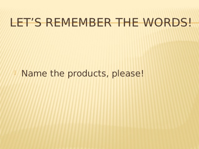Let’s remember the words! Name the products, please! 