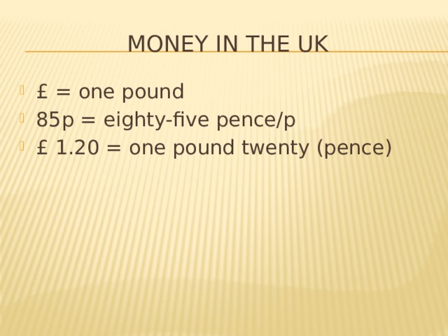 Money in the uk £ = one pound 85p = eighty-five pence/p £ 1.20 = one pound twenty (pence) 