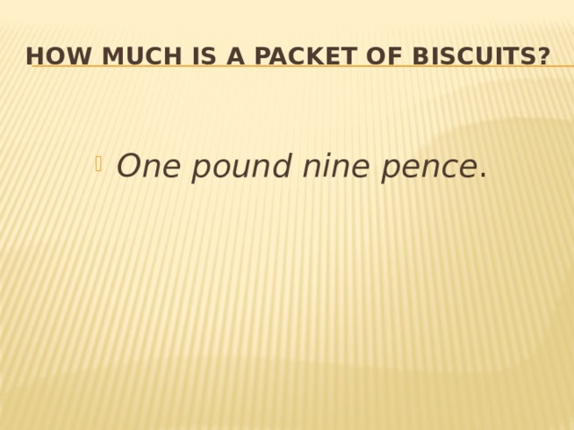 How much is a packet of biscuits?  One pound nine  pence . 