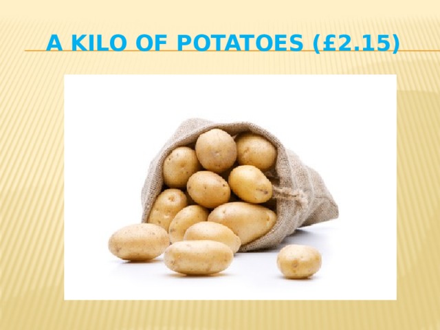 a kilo of potatoes (£2.15) 