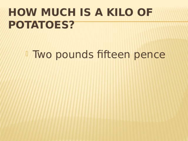 How much is a kilo of potatoes? Two pounds fifteen pence 