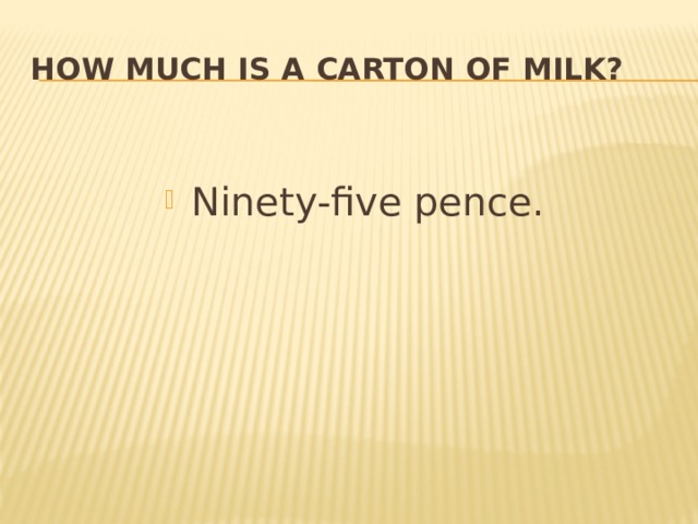 How much is a  carton of milk? Ninety-five pence. 