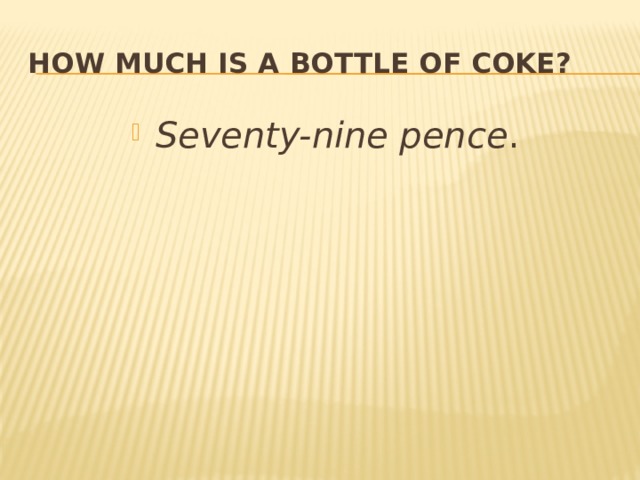 How much is a  bottle of Coke? Seventy-nine pence . 