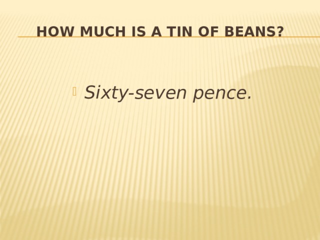 How much is a  tin of beans?  Sixty-seven pence. 