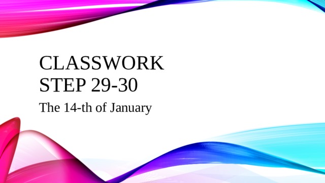 CLASSWORK  STEP 29-30 The 14-th of January 