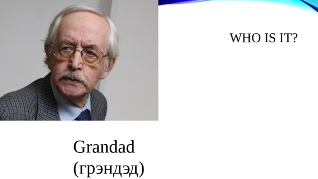 WHO IS IT ? Grandad (грэндэд)  
