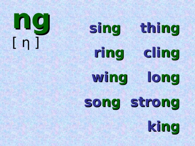 ng  [ ƞ ] si ng thi ng ri ng cli ng wi ng lo ng so ng stro ng ki ng 