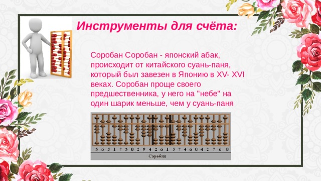 Инструменты для счёта: Соробан Соробан - японский абак, происходит от китайского суань-паня, который был завезен в Японию в XV- XVI веках. Соробан проще своего предшественника, у него на 
